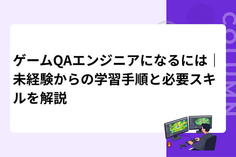ゲームQAエンジニアになるには｜未経験からの学習手順と必要スキルを解説