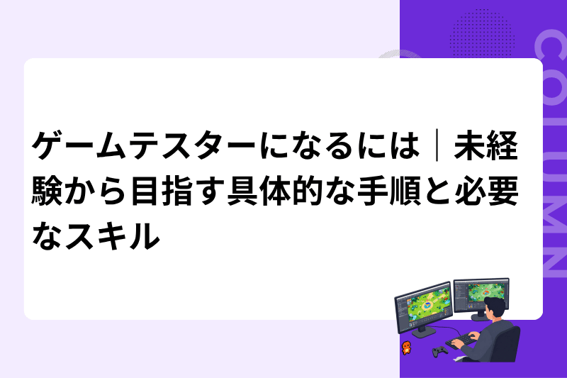 ゲームテスターになるには｜未経験から目指す具体的な手順と必要なスキル