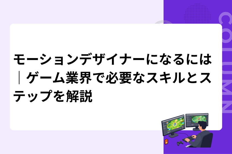 モーションデザイナーになるには｜ゲーム業界で必要なスキルとステップを解説