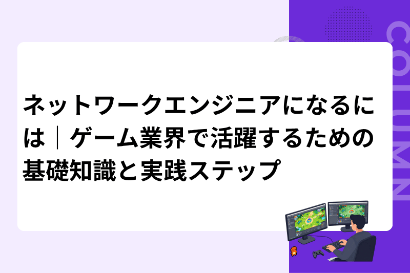 ネットワークエンジニアになるには｜ゲーム業界で活躍するための基礎知識と実践ステップ
