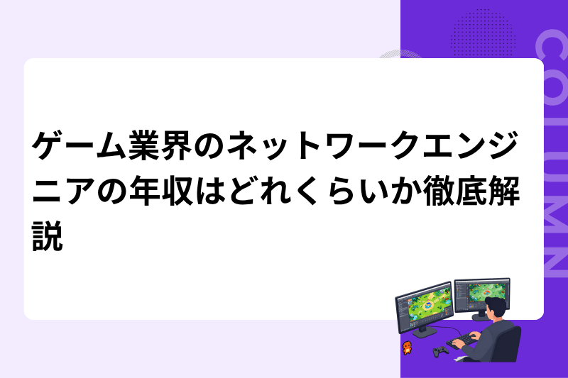 ゲーム業界のネットワークエンジニアの年収はどれくらいか徹底解説