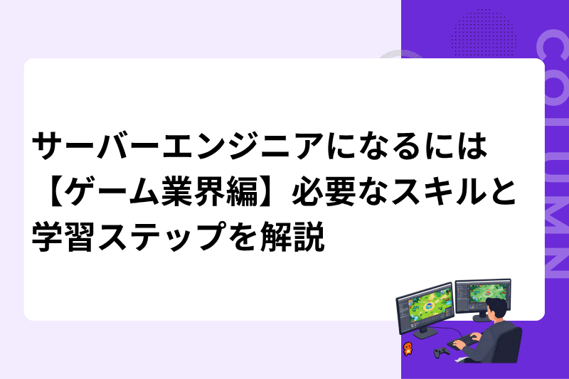 サーバーエンジニアになるには【ゲーム業界編】必要なスキルと学習ステップを解説