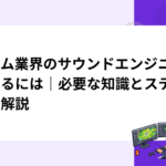 ゲーム業界のサウンドエンジニアになるには｜必要な知識とステップを解説