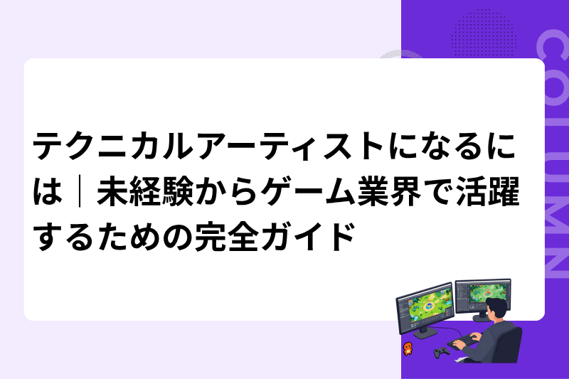 テクニカルアーティストになるには｜未経験からゲーム業界で活躍するための完全ガイド